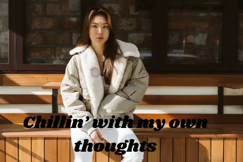 chillin’ with my own thoughts
