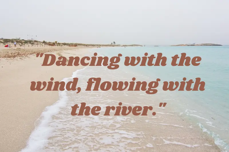 dancing with the wind, flowing with the river