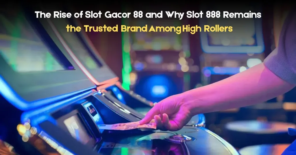 the rise of slot gacor 88 and why slot 888 remains the trusted brand among high rollers